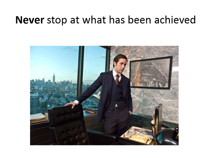 Never stop at what has been achieved